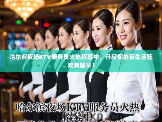 哈尔滨夜场KTV服务员火热招募中，开启你的夜生活狂欢新篇章！